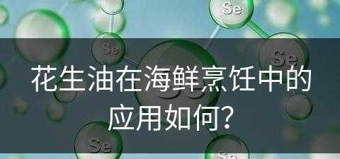 花生油在海鲜烹饪中的应用如何？